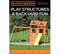 Black & Decker Play Structures & Backyard Fun: How to Build: Playsets - Sports Courts - Games - Swingsets - More