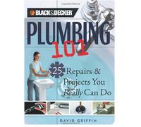 Black + Decker Plumbing 101: 25 Repairs + Projects You Really Can Do (Black + Decker 101)