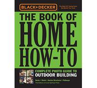 Black & Decker The Book of Home How-To Complete Photo Guide to Outdoor Building: Decks * Sheds * Garden Structures * Pathways (Black & Decker)