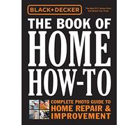 Black + Decker The Book of Home How-To: The Complete Photo Guide to Home Repair + Improvement