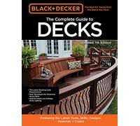 Black & Decker The Complete Guide to Decks 7th Edition: Featuring the latest tools, skills, designs, materials & codes
