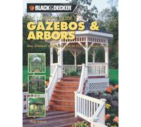 Black + Decker the Complete Guide to Gazebos and Arbors: Ideas, Techniques and Complete Plans for 15 Great Landscape Projects (Black + Decker Complete ... (Black & Decker Home Improvement Library)