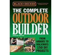 Black + Decker The Complete Outdoor Builder - Updated Edition: From Arbors to Walkways 150 DIY Projects (Black + Decker Complete Guide To...)