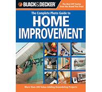Black + Decker the Complete Photo Guide to Home Improvement: More Than 200 Value-Adding Remodeling Projects (Black + Decker Complete Photo Guide)