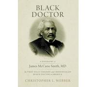 Black Doctor: A Biography of James McCune Smith, MD, the First Fully Trained and Credentialed Black Doctor in America