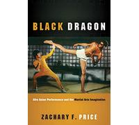 Black Dragon: Afro Asian Performance and the Martial Arts Imagination (Black Performance and Cultural Criticism)