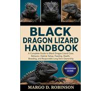 BLACK DRAGON LIZARD HANDBOOK: A Complete Guide to Black Dragon Lizard Care, Behavior, Habitat Setup, Feeding, Health, Breeding, and Responsible Long-Term Ownership