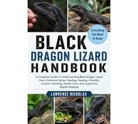 BLACK DRAGON LIZARD HANDBOOK: A Complete Guide To Understanding Black Dragon Lizard Care, Enclosure Setup, Feeding, Heating, Humidity Control, Handling, Health Care, And Long-Term Reptile Keeping