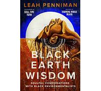 Black Earth Wisdom: Soulful Conversations with Black Environmentalists