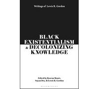 Black Existentialism and Decolonizing Knowledge: Writings of Lewis R. Gordon