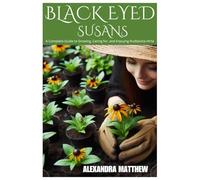 Black Eyed Susans: A Complete Guide to Growing, Caring for, and Enjoying Rudbeckia Hirta