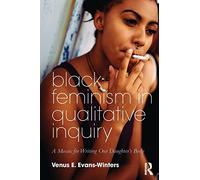 Black Feminism in Qualitative Inquiry: A Mosaic for Writing Our Daughter's Body (Futures of Data Analysis in Qualitative Research)