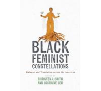 Black Feminist Constellations: Dialogue and Translation across the Americas (Joe R. and Teresa Lozano Long Series in Latin American and Latino Art and Culture)