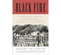 Black Fire: The True Story of the Original Tom Sawyer--And of the Mysterious Fires That Baptized Gold Rush-Era San Francisco