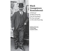 Black Georgetown Remembered: A History of Its Black Community from the Founding of "the Town of George" in 1751 to the Present Day: A History ... Town of George” in 1751 to the Present Day