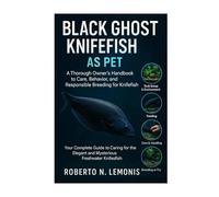 BLACK GHOST KNIFEFISH AS PET: A Thorough Owner’s Handbook to Care, Behavior, and Responsible Breeding for Knifefish