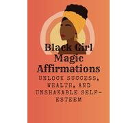 Black Girl Magic Affirmations: Unlock Success, Wealth, and Unshakable Self-Esteem: Positive Thoughts to Elevate Your Life and Build Inner Strength
