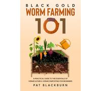 Black Gold - Worm Farming 101: A Practical Guide to the Essentials of Vermiculture & Vermicomposting for Beginners