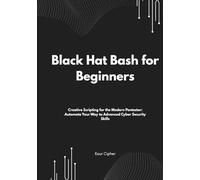 Black Hat Bash for Beginners: Creative Scripting for the Modern Pentester: Automate Your Way to Advanced Cyber Security Skills (Black Hat ... Development, and Advanced Cybersecurity S)