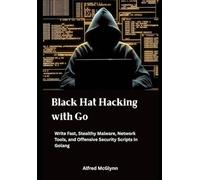 Black Hat Hacking with Go: Write Fast, Stealthy Malware, Network Tools, and Offensive Security Scripts in Golang (Black Hat Hacking Practical Guides)
