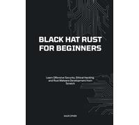 Black Hat Rust for Beginners: Learn Offensive Security, Ethical Hacking, and Rust Malware Development from Scratch (Black Hat Cybersecurity Series: ... Development, and Advanced Cybersecurity S)