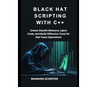 Black Hat Scripting with C++: Create Stealth Malware, Inject Code, and Build Offensive Tools for Red Team Operations