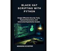 Black Hat scripting with Python: Design Offensive Security Tools, Payload Generators, and Automated Exploitation Scripts