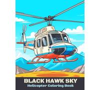 Black Hawk Sky Helicopter Coloring Book: A Collection of Iconic Helicopter Models including the Black Hawk, Apache, Iroquois, Chinook and more! For Kids 2-12.