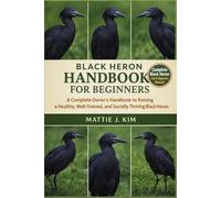 BLACK HERON HANDBOOK FOR BEGINNERS: A Complete Owner's Handbook to Raising a Healthy, well-trained, and Socially Thriving Black Heron