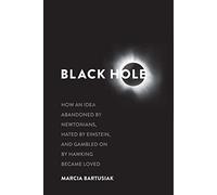 Black Hole: How an Idea Abandoned by Newtonians, Hated by Einstein, and Gambled on by Hawking Became Loved