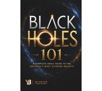 Black Holes 101: The Complete Adult Guide to Black Hole Physics: From Einstein's Gravity and Stellar Collapse to Hawking Radiation, Gravitational ... and Quantum Gravity (Black holes for Adult)
