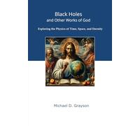 Black Holes and Other Works of God: Exploring the Physics of Time, Space, and Eternity