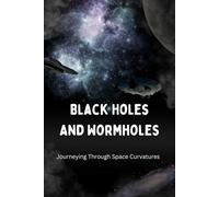Black Holes And Wormholes: Journeying Through Space Curvatures