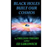 Black Holes Built Our Cosmos (Trillion Theory) (2)