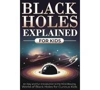Black Holes Explained for Kids: An Easy and Fun Introduction to the Mind-Blowing World of Black Holes for Curious Kids (Black Holes Book for Future Scientists)
