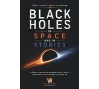 Black Holes in Space and in Stories: Real Black Hole Science and the Stories That Shaped It: From Dark Stars and Science Fiction to Interstellar, the ... and the Scientists Who Changed Everything: 7