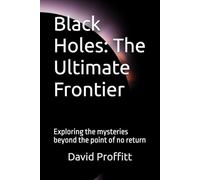Black Holes: The Ultimate Frontier: Exploring the mysteries beyond the point of no return
