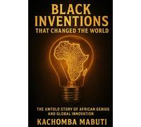 Black Inventions That Changed the World: The Untold Story of African Genius And Global Innovation