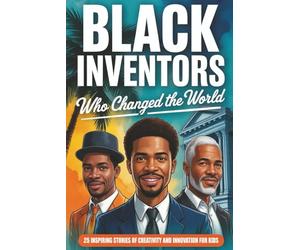 Black Inventors Who Changed the World: 25 Inspiring Stories of Creativity, Courage, and Innovation for Kids (Inspiring Stories of Black Heroes for Kids)