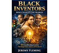 Black Inventors Who Changed the World: 50 Groundbreaking Inventions That Changed Science, Industry, and Everyday Life