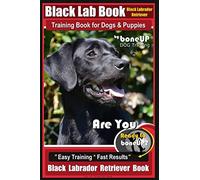 Black Lab, Black Labrador Retriever Training Book for Dogs & Puppies By BoneUP Dog Training: Are You Ready to Bone Up? Easy Training * Fast Results Black Labrador Retriever Book