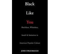 Black Like You: Blackface, Whiteface, Insult & Imitation in American Popular Culture