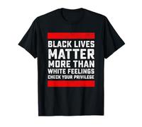 Black Lives Matter More Than White Feelings Check Privilege T-Shirt
