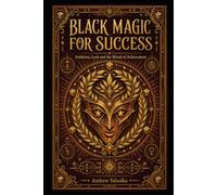 Black Magic for Success: Dark Rituals of Ambition, Fortune and Occult Achievement (DARK MANIFESTATION)