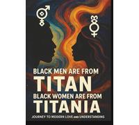 Black Men Are from Titan and Black Women Are from Titania: A Journey to Modern Love and Understanding: A Celestial Conversation on Black Love, Power, and Partnership