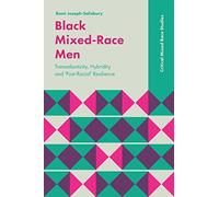 Black Mixed-Race Men: Transatlanticity, Hybridity and 'Post-Racial' Resilience (Critical Mixed Race Studies)