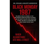 Black Monday 1987: When Algorithms Ate Wall Street _ The Untold Story of October 19, 1987-How Program Trading Unleashed the Biggest One-Day Market Collapse, (The Algorithm & Innovation Chronicles)