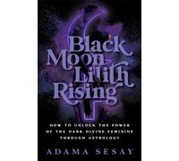 Black Moon Lilith Rising : How to Unlock the Power of the Dark Divine Feminine Through Astrology