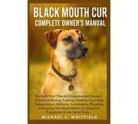 BLACK MOUTH CUR COMPLETE OWNER’S MANUAL: For Both First-Time and Experienced Owners: A Guide to Raising, Training, Feeding, Grooming, Temperament, ... Cur Dog from Puppyhood to the Senior Years.