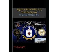 Black Ops Science & Technology: The Genesis of the CIA’s DS&T (The CIA Area 51 Chronicles)
